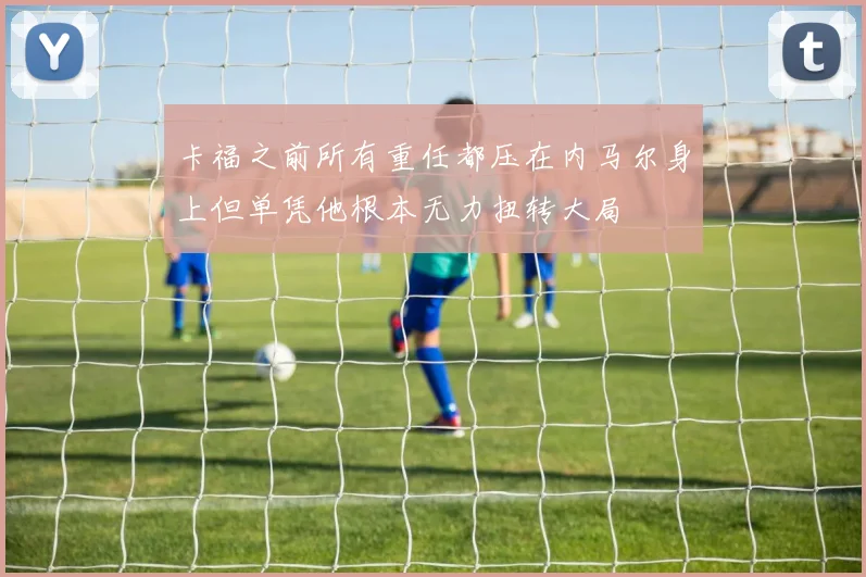 卡福之前所有重任都压在内马尔身上但单凭他根本无力扭转大局