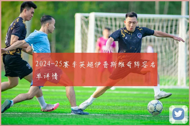 2024-25赛季英超伊普斯维奇阵容名单详情