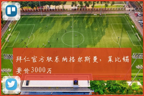 拜仁官方联系纳格尔斯曼，莱比锡要价3000万