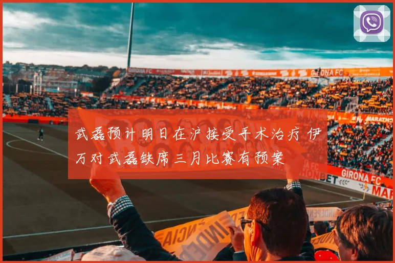 武磊预计明日在沪接受手术治疗 伊万对武磊缺席三月比赛有预案