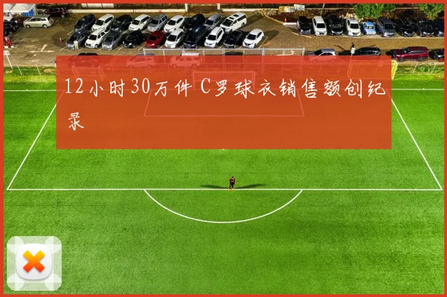 12小时30万件 C罗球衣销售额创纪录