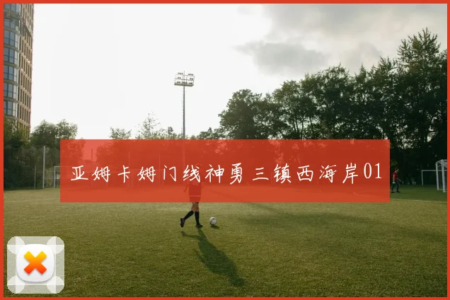 亚姆卡姆门线神勇三镇西海岸01