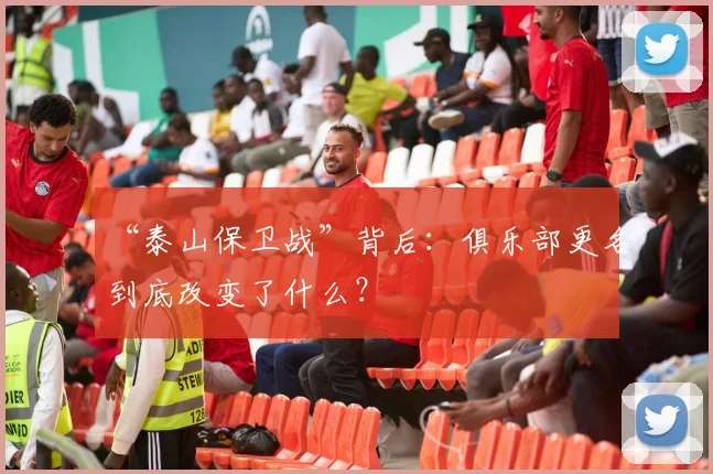 “泰山保卫战”背后：俱乐部更名到底改变了什么？