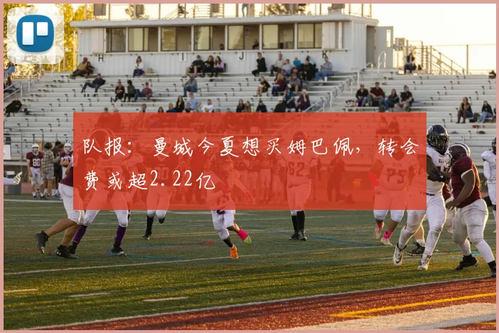 队报：曼城今夏想买姆巴佩，转会费或超2.22亿